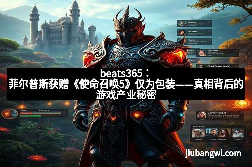 beats365:菲尔普斯获赠《使命召唤5》仅为包装——真相背后的游戏产业秘密